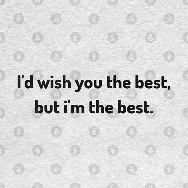 i'd wish you the best but i am the best by Serotonin